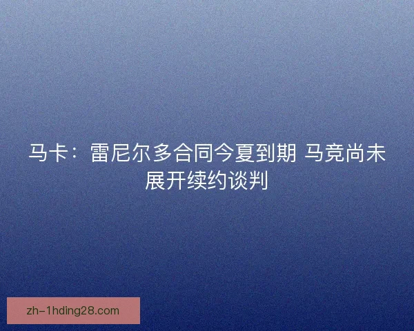 马卡：雷尼尔多合同今夏到期 马竞尚未展开续约谈判